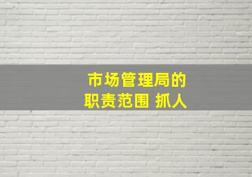 市场管理局的职责范围 抓人